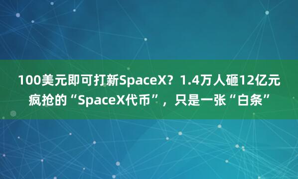 100美元即可打新SpaceX？1.4万人砸12亿元疯抢的“SpaceX代币”，只是一张“白条”