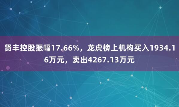 贤丰控股振幅17.66%，龙虎榜上机构买入1934.16万元，卖出4267.13万元