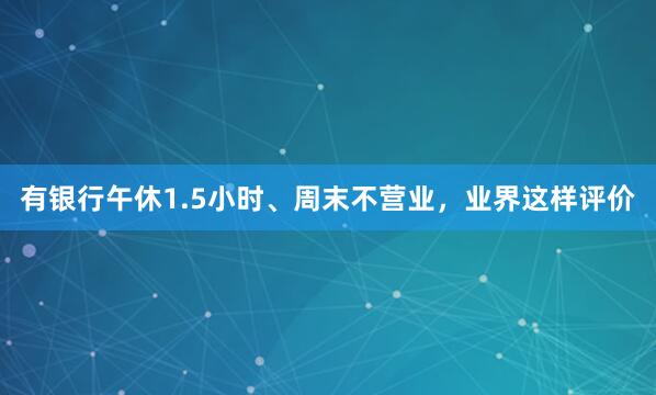 有银行午休1.5小时、周末不营业，业界这样评价