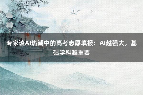 专家谈AI热潮中的高考志愿填报：AI越强大，基础学科越重要