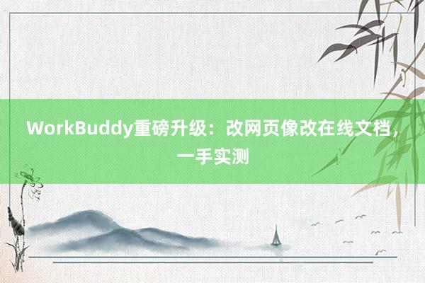 WorkBuddy重磅升级：改网页像改在线文档，一手实测