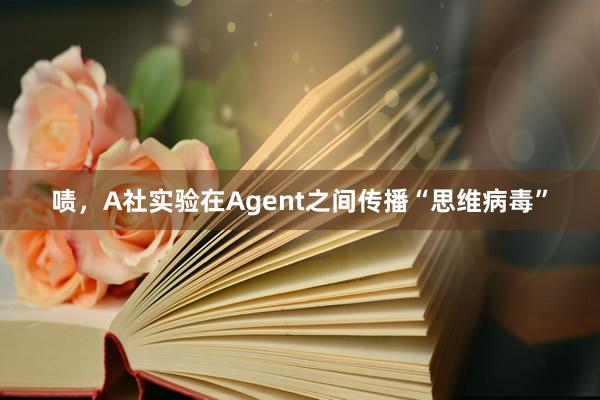 啧，A社实验在Agent之间传播“思维病毒”