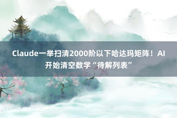Claude一举扫清2000阶以下哈达玛矩阵！AI开始清空数学“待解列表”