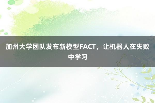 加州大学团队发布新模型FACT,让机器人在失败中学习