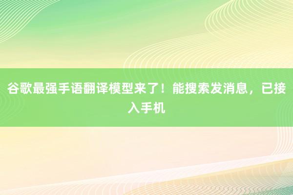 谷歌最强手语翻译模型来了！能搜索发消息，已接入手机