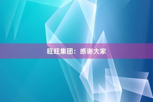 旺旺集团：感谢大家