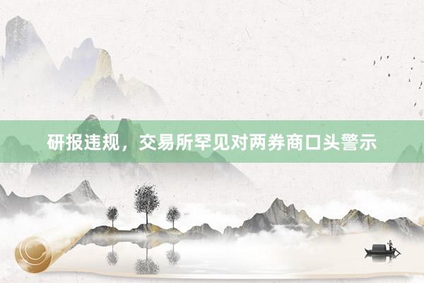 研报违规，交易所罕见对两券商口头警示