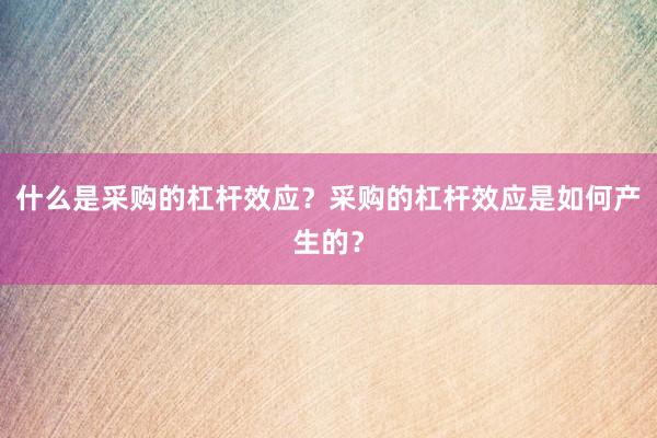 什么是采购的杠杆效应？采购的杠杆效应是如何产生的？