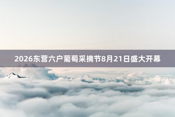 2026东营六户葡萄采摘节8月21日盛大开幕