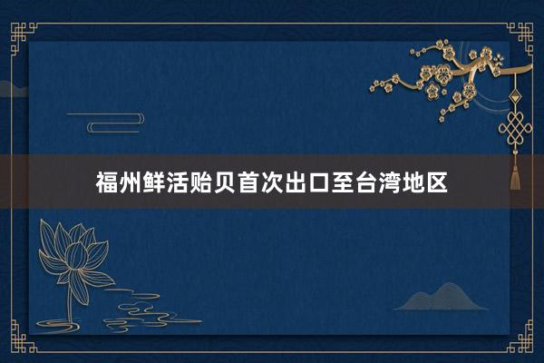 福州鲜活贻贝首次出口至台湾地区