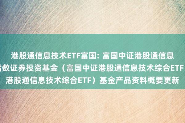 港股通信息技术ETF富国: 富国中证港股通信息技术综合交易型开放式指数证券投资基金（富国中证港股通信息技术综合ETF）基金产品资料概要更新
