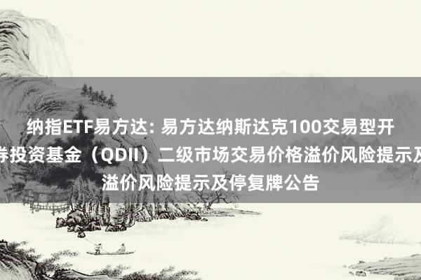 纳指ETF易方达: 易方达纳斯达克100交易型开放式指数证券投资基金（QDII）二级市场交易价格溢价风险提示及停复牌公告