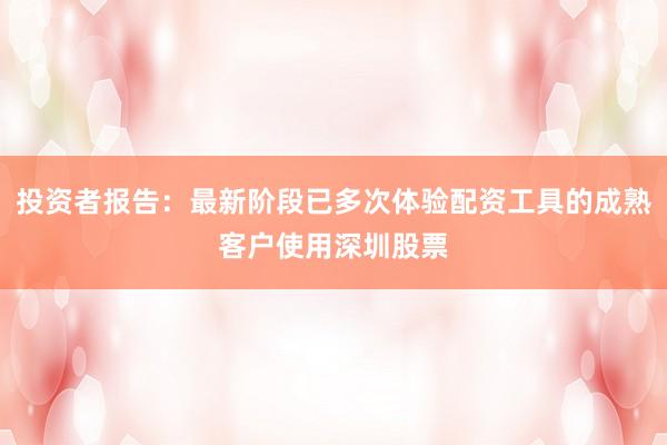 投资者报告：最新阶段已多次体验配资工具的成熟客户使用深圳股票