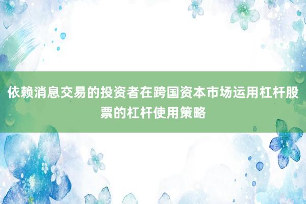 依赖消息交易的投资者在跨国资本市场运用杠杆股票的杠杆使用策略