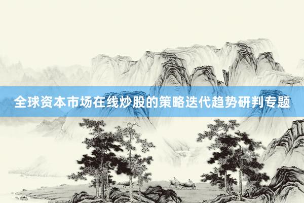 全球资本市场在线炒股的策略迭代趋势研判专题