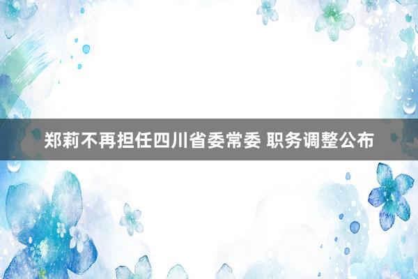 郑莉不再担任四川省委常委 职务调整公布