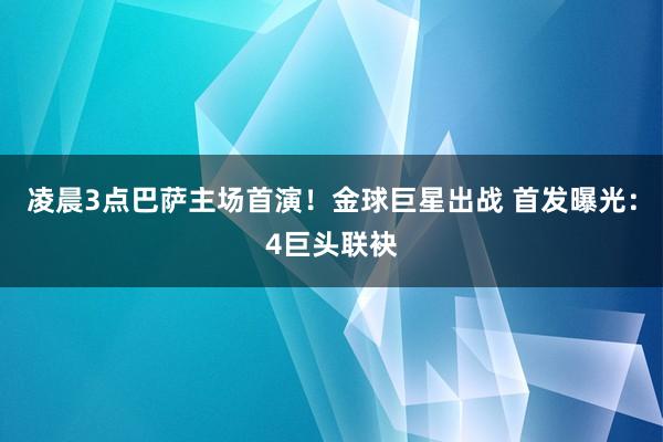 凌晨3点巴萨主场首演!金球巨星出战 首发曝光:4巨头联袂
