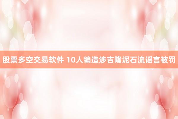 股票多空交易软件 10人编造涉吉隆泥石流谣言被罚