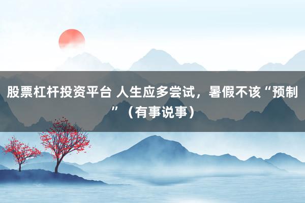 股票杠杆投资平台 人生应多尝试，暑假不该“预制”（有事说事）