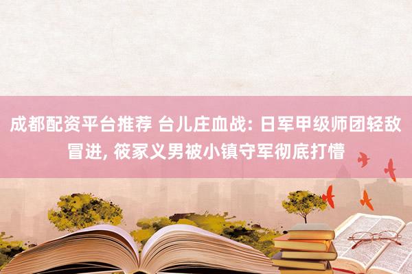 成都配资平台推荐 台儿庄血战: 日军甲级师团轻敌冒进, 筱冢义男被小镇守军彻底打懵