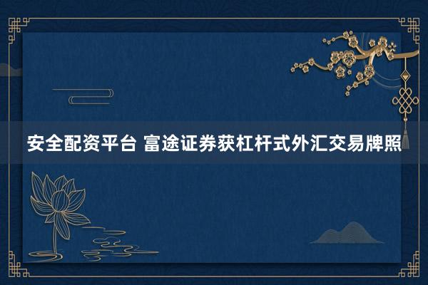 安全配资平台 富途证券获杠杆式外汇交易牌照