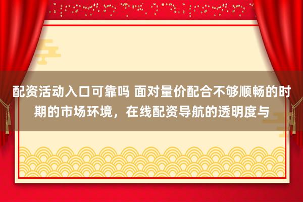 配资活动入口可靠吗 面对量价配合不够顺畅的时期的市场环境，在线配资导航的透明度与
