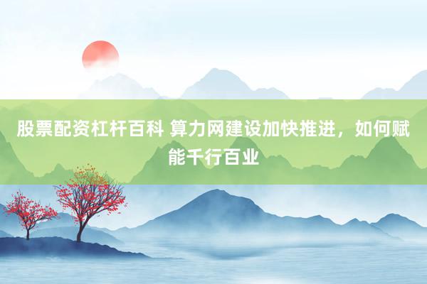 股票配资杠杆百科 算力网建设加快推进，如何赋能千行百业