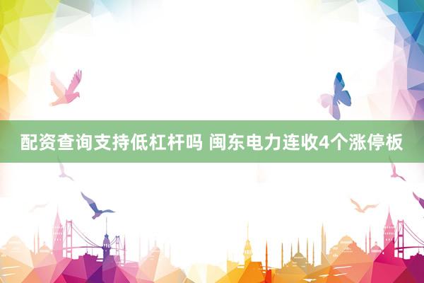 配资查询支持低杠杆吗 闽东电力连收4个涨停板