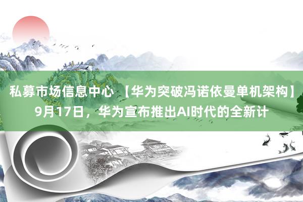 私募市场信息中心 【华为突破冯诺依曼单机架构】9月17日,华为宣布推出AI时代的全新计