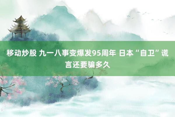 移动炒股 九一八事变爆发95周年 日本“自卫”谎言还要骗多久