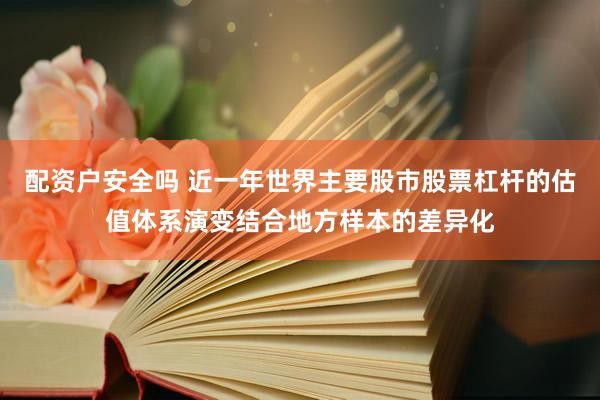 配资户安全吗 近一年世界主要股市股票杠杆的估值体系演变结合地方样本的差异化