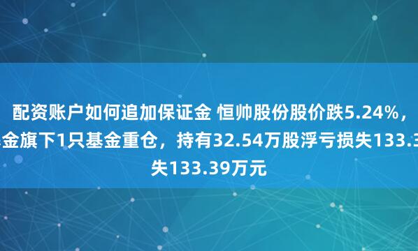 配资账户如何追加保证金 恒帅股份股价跌5.24%，中航基金旗下1只基金重仓，持有32.54万股浮亏损失133.39万元