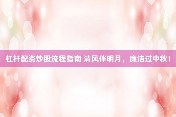 杠杆配资炒股流程指南 清风伴明月，廉洁过中秋！