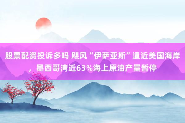 股票配资投诉多吗 飓风“伊萨亚斯”逼近美国海岸，墨西哥湾近63%海上原油产量暂停