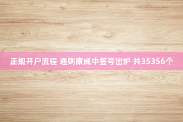正规开户流程 通则康威中签号出炉 共35356个