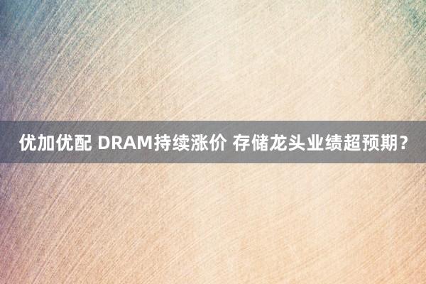 优加优配 DRAM持续涨价 存储龙头业绩超预期？