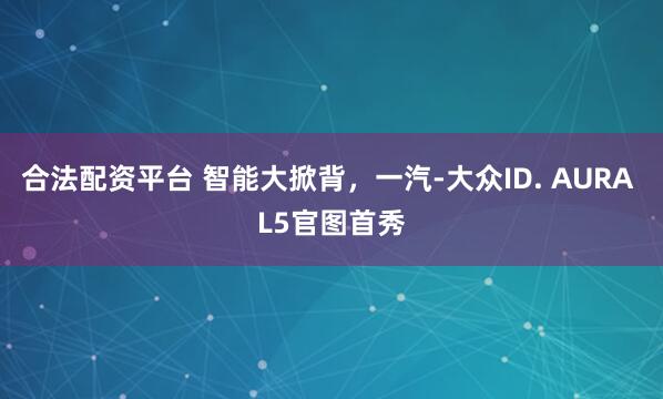 合法配资平台 智能大掀背，一汽-大众ID. AURA L5官图首秀