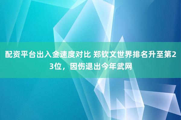 配资平台出入金速度对比 郑钦文世界排名升至第23位，因伤退出今年武网